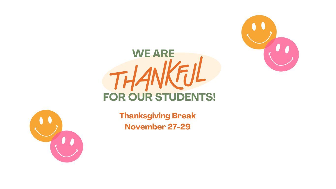 We are Thankful for our students! Thanksgiving Break November 27-29